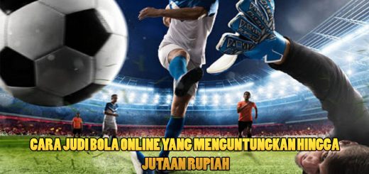Cara Judi Bola Online Yang Menguntungkan Hingga Jutaan Rupiah